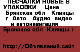 ПЕСЧАЛКИ НОВЫЕ В УПАКОВКИ  › Цена ­ 500 - Брянская обл., Клинцы г. Авто » Аудио, видео и автонавигация   . Брянская обл.,Клинцы г.